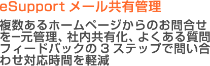 メール共有・メール管理ソフト eSupport 複数あるホームページからのお問合せを一元管理、社内共有化、よくある質問をフィードバックし3つのステップでお問合せ対応時間を軽減